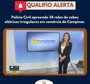 [Qualifio Alerta] Polícia Civil apreende 34 rolos de cabos elétricos irregulares em Campinas
